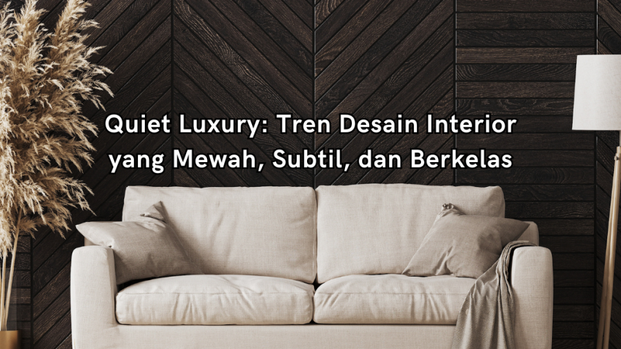 Quiet Luxury: Tren Desain Interior yang Mewah, Subtil, dan Berkelas